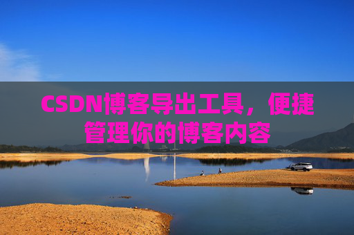 CSDN博客导出工具，便捷管理你的博客内容